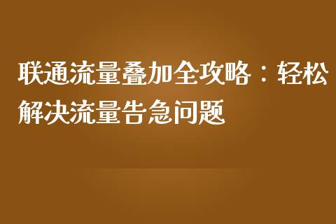 联通流量叠加全攻略：轻松解决流量告急问题_https://cj002.lansai.wang_会计问答_第1张