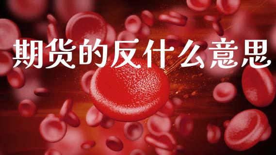 期货的反什么意思_财经问答_第1张_财经百问网 期货的反什么意思_https://cj002.lansai.wang_财经问答_第1张