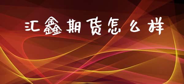 汇鑫期货怎么样_https://cj002.lansai.wang_理财问答_第1张