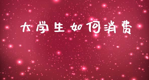 大学生如何消费_https://cj002.lansai.wang_期货问答_第1张