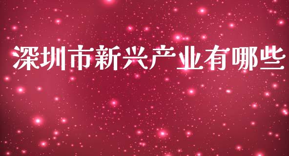 深圳市新兴产业有哪些_https://cj002.lansai.wang_金融问答_第1张