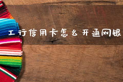 工行信用卡怎么开通网银_https://cj002.lansai.wang_金融问答_第1张