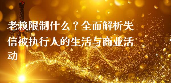 老赖限制什么？全面解析失信被执行人的生活与商业活动_https://cj002.lansai.wang_期货问答_第1张