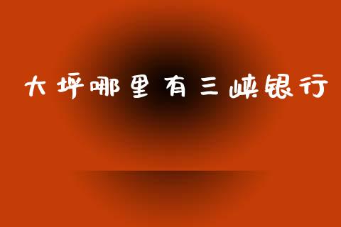 大坪哪里有三峡银行_https://cj002.lansai.wang_理财问答_第1张