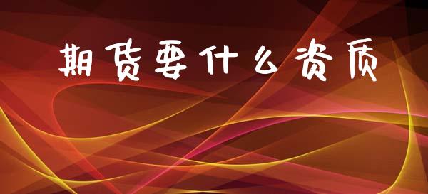 期货要什么资质_期货问答_第1张_财经百问网 期货要什么资质_https://cj002.lansai.wang_期货问答_第1张