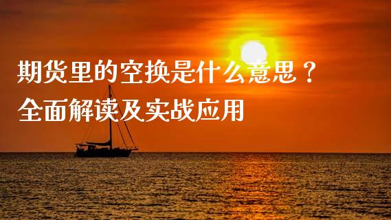 期货里的空换是什么意思？全面解读及实战应用_https://cj002.lansai.wang_保险问答_第1张