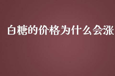 白糖的价格为什么会涨_https://cj002.lansai.wang_期货问答_第1张