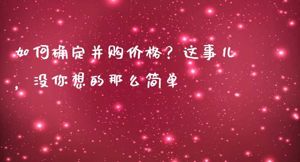 如何确定并购价格？这事儿，没你想的那么简单_https://cj002.lansai.wang_理财问答_第1张