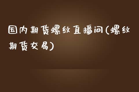 国内期货螺纹直播间(螺纹期货交易)_https://cj002.lansai.wang_保险问答_第1张