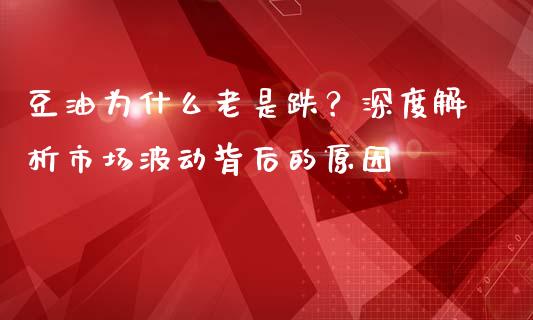 豆油为什么老是跌？深度解析市场波动背后的原因_https://cj002.lansai.wang_财经百问_第1张