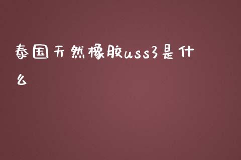 泰国天然橡胶uss3是什么_保险问答_第1张_财经百问网 泰国天然橡胶uss3是什么_https://cj002.lansai.wang_保险问答_第1张