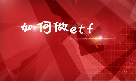 如何做etf_https://cj002.lansai.wang_财经问答_第1张