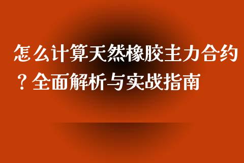 怎么计算天然橡胶主力合约？全面解析与实战指南_https://cj002.lansai.wang_理财问答_第1张