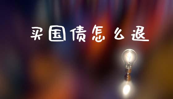买国债怎么退_https://cj002.lansai.wang_财经问答_第1张