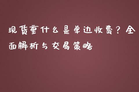 现货重什么是单边收费？全面解析与交易策略_https://cj002.lansai.wang_保险问答_第1张