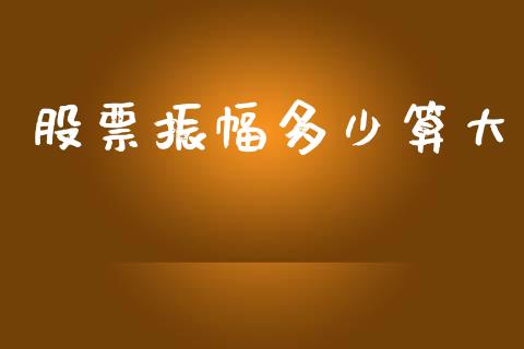 股票振幅多少算大_https://cj002.lansai.wang_理财问答_第1张