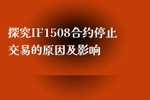 探究IF1508合约停止交易的原因及影响_https://cj002.lansai.wang_理财问答_第1张