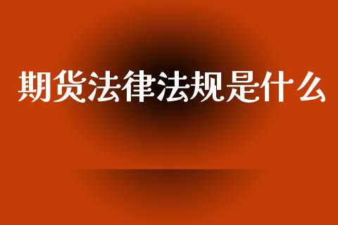 期货法律法规是什么_财经问答_第1张_财经百问网 期货法律法规是什么_https://cj002.lansai.wang_财经问答_第1张