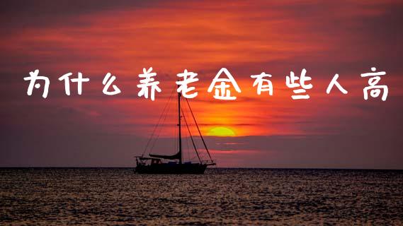 为什么养老金有些人高_https://cj002.lansai.wang_理财问答_第1张