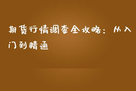 期货行情调查全攻略：从入门到精通_https://cj002.lansai.wang_金融问答_第1张