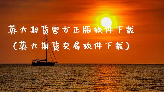 英大期货官方正版软件下载（英大期货交易软件下载）_https://cj002.lansai.wang_金融问答_第1张