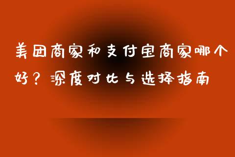 美团商家和支付宝商家哪个好？深度对比与选择指南_https://cj002.lansai.wang_会计问答_第1张