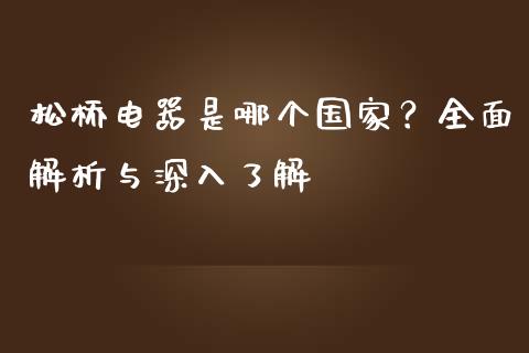 松桥电器是哪个国家？全面解析与深入了解_https://cj002.lansai.wang_保险问答_第1张
