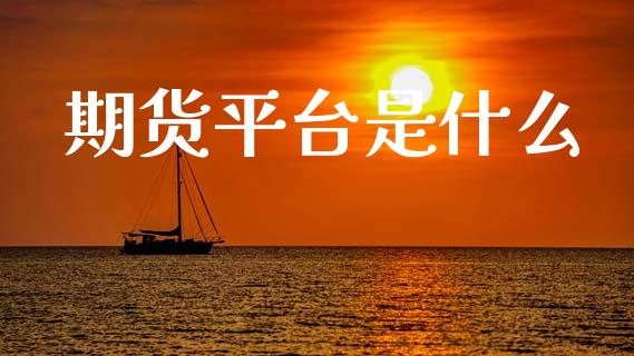 期货平台是什么_https://cj002.lansai.wang_期货问答_第1张