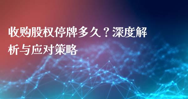 收购股权停牌多久？深度解析与应对策略_https://cj002.lansai.wang_财经问答_第1张