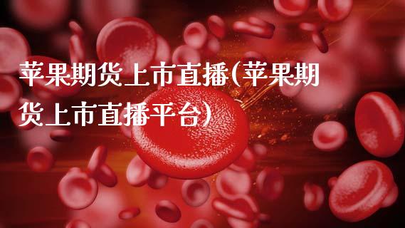 苹果期货上市直播(苹果期货上市直播平台)_https://cj002.lansai.wang_会计问答_第1张