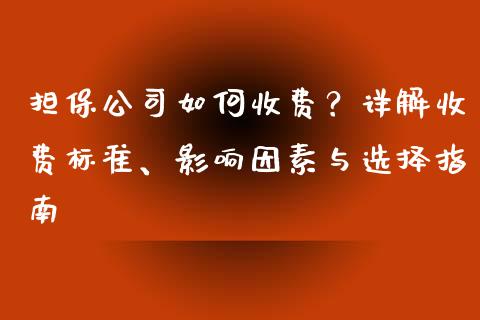担保公司如何收费？详解收费标准、影响因素与选择指南_https://cj002.lansai.wang_财经问答_第1张