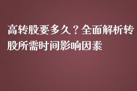 高转股要多久？全面解析转股所需时间影响因素_https://cj002.lansai.wang_金融问答_第1张