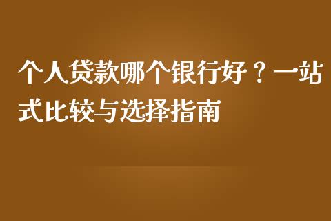 个人贷款哪个银行好？一站式比较与选择指南_https://cj002.lansai.wang_财经百问_第1张
