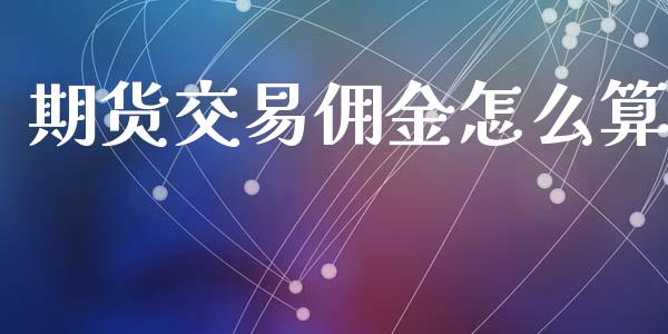 期货交易佣金怎么算_https://cj002.lansai.wang_财经百问_第1张