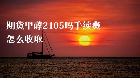 期货甲醇2105吗手续费怎么收取_https://cj002.lansai.wang_会计问答_第1张