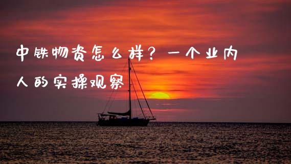 中铁物资怎么样？一个业内人的实操观察_https://cj002.lansai.wang_财经问答_第1张