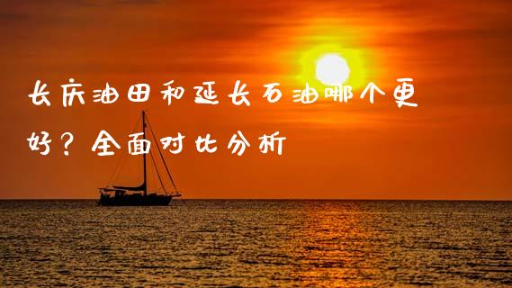 长庆油田和延长石油哪个更好？全面对比分析_https://cj002.lansai.wang_保险问答_第1张