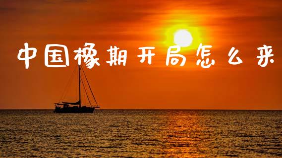 中国橡期开局怎么来_https://cj002.lansai.wang_期货问答_第1张