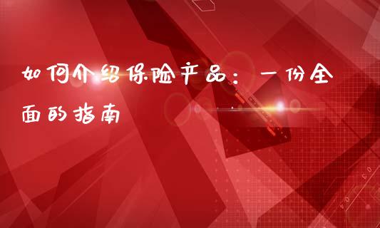 如何介绍保险产品：一份全面的指南_https://cj002.lansai.wang_金融问答_第1张