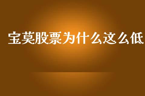 宝莫股票为什么这么低_https://cj002.lansai.wang_金融问答_第1张