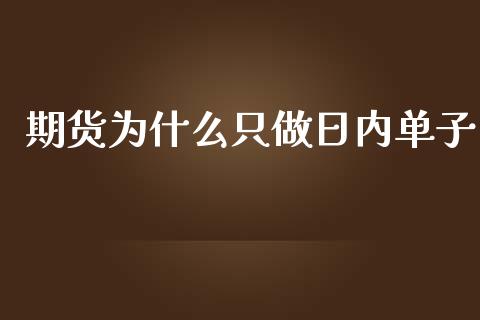 期货为什么只做日内单子_https://cj002.lansai.wang_保险问答_第1张
