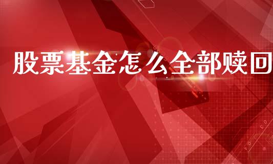股票基金怎么全部赎回_https://cj002.lansai.wang_股市问答_第1张