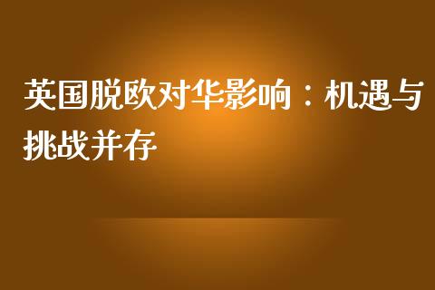 英国脱欧对华影响：机遇与挑战并存_https://cj002.lansai.wang_会计问答_第1张