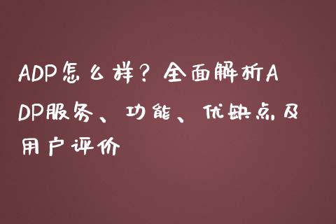ADP怎么样？全面解析ADP服务、功能、优缺点及用户评价_https://cj002.lansai.wang_财经百问_第1张