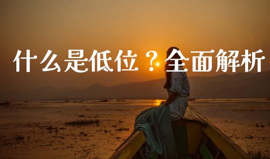 什么是低位？全面解析_https://cj002.lansai.wang_股市问答_第1张