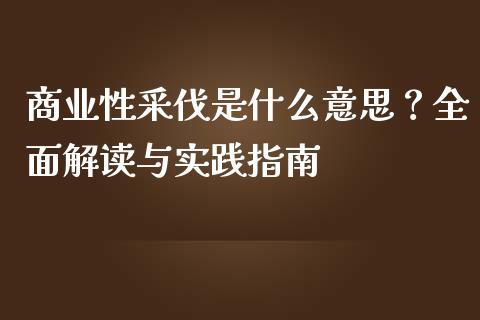 商业性采伐是什么意思?全面解读与实践指南_金融问答_第1张_财经百问网 商业性采伐是什么意思?全面解读与实践指南_https://cj002.lansai.wang_金融问答_第1张