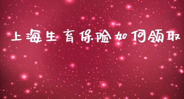 上海生育保险如何领取_https://cj002.lansai.wang_财经问答_第1张