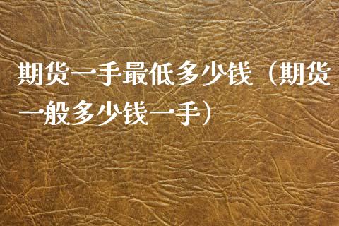 期货一手最低多少钱（期货一般多少钱一手）_https://cj002.lansai.wang_理财问答_第1张
