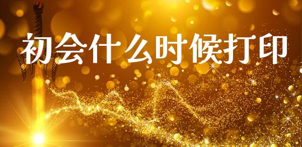 初会什么时候打印_https://cj002.lansai.wang_会计问答_第1张