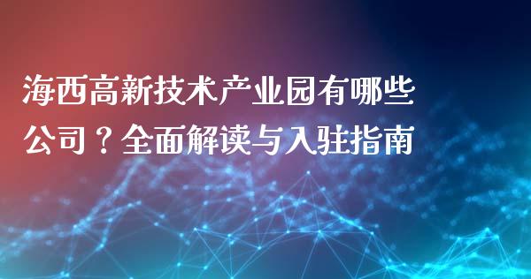 海西高新技术产业园有哪些公司？全面解读与入驻指南_https://cj002.lansai.wang_期货问答_第1张